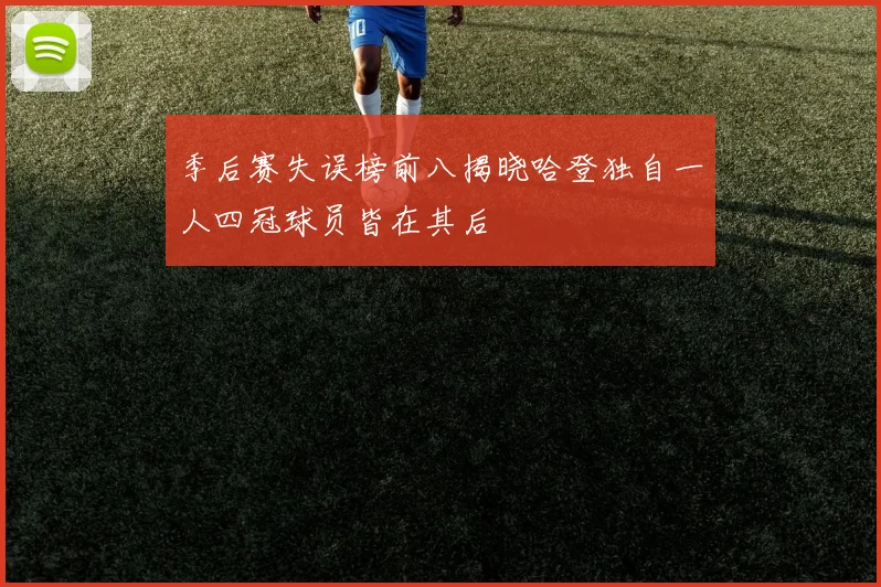 季后赛失误榜前八揭晓哈登独自一人四冠球员皆在其后