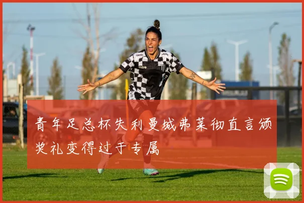 青年足总杯失利曼城弗莱彻直言颁奖礼变得过于专属
