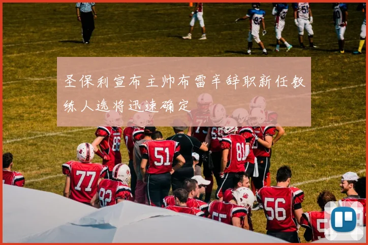圣保利宣布主帅布雷辛辞职新任教练人选将迅速确定