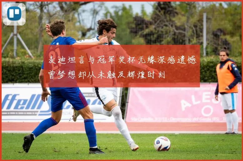 麦迪坦言与冠军奖杯无缘深感遗憾曾梦想却从未触及辉煌时刻