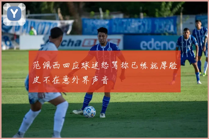 范佩西回应球迷怒骂称已练就厚脸皮不在意外界声音