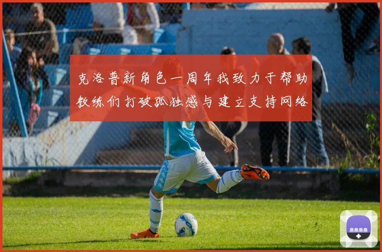 克洛普新角色一周年我致力于帮助教练们打破孤独感与建立支持网络