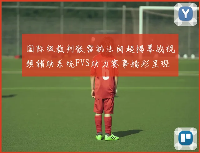 国际级裁判张雷执法闽超揭幕战视频辅助系统FVS助力赛事精彩呈现
