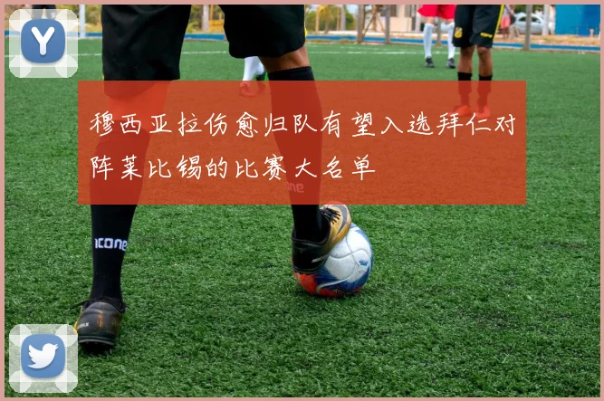 穆西亚拉伤愈归队有望入选拜仁对阵莱比锡的比赛大名单