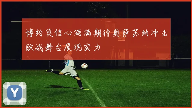 博约莫信心满满期待奥萨苏纳冲击欧战舞台展现实力
