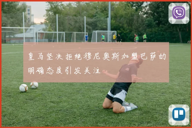 皇马坚决拒绝穆尼奥斯加盟巴萨的明确态度引发关注