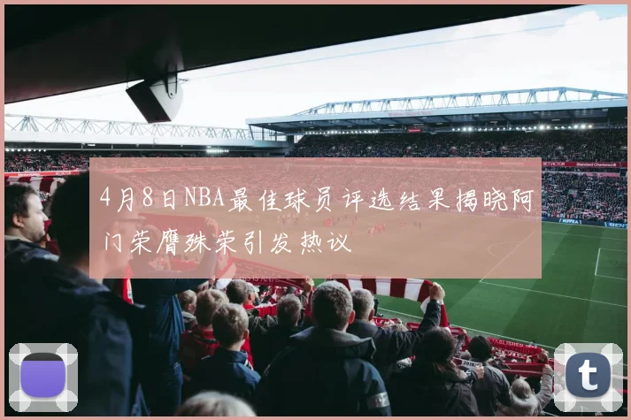 4月8日NBA最佳球员评选结果揭晓阿门荣膺殊荣引发热议