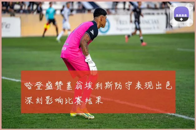 哈登盛赞基翁埃利斯防守表现出色深刻影响比赛结果