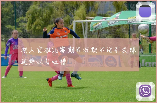 湖人官推比赛期间沉默不语引发球迷热议与吐槽